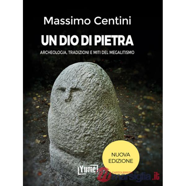 Dio di pietra. Archeologia, tradizioni e miti del megalitismo. Nuova ediz. (Un)