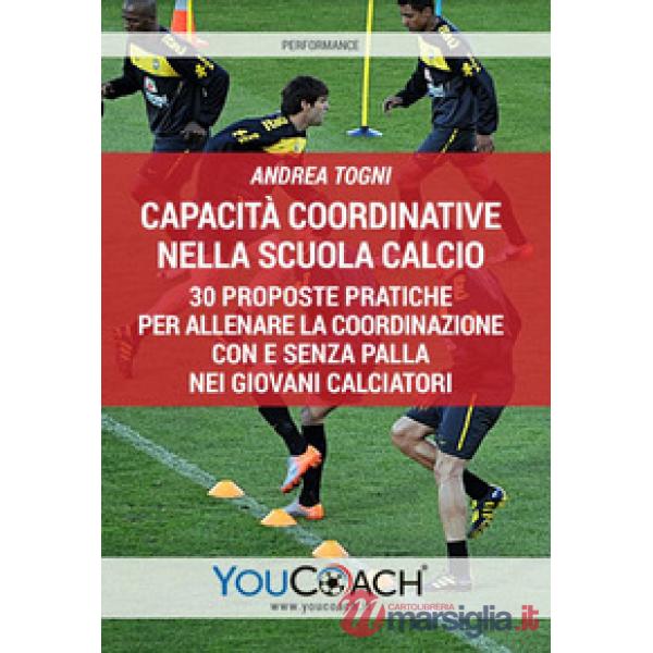 Capacità coordinative nella scuola calcio. 30 proposte pratiche per allenare la coordinazione con e senza palla nei giovani calc
