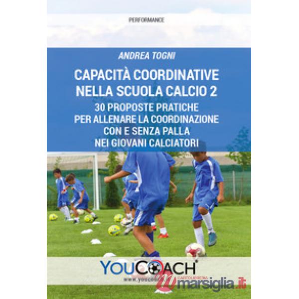 Capacità coordinative nella Scuola Calcio 2. 30 proposte pratiche per allenare la coordinazione con e senza palla nei giovani ca