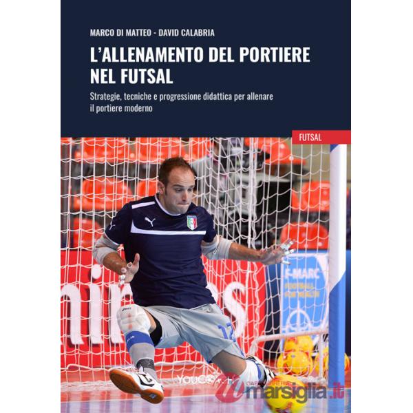 Allenamento del portiere nel futsal. Strategie, tecniche e progressione didattica per allenare il portiere moderno (L')
