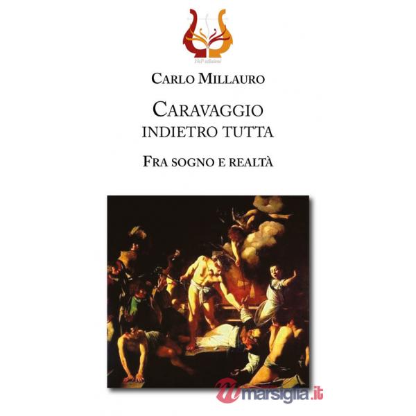 Caravaggio indietro tutta. Fra sogno e realtà. Ediz. illustrata