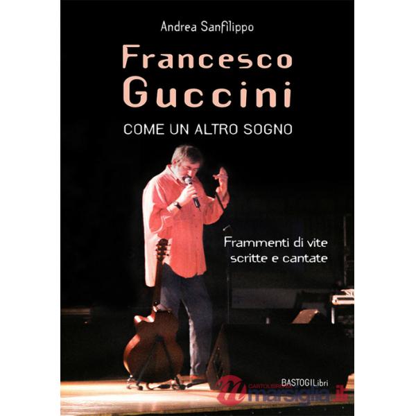 Francesco Guccini. Come un altro sogno. Frammenti di vite scritte e cantate