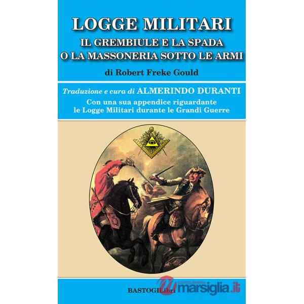 Logge militari. Il grembiule e la spada o la massoneria sotto le armi di un Libero Muratore del terzo millennio
