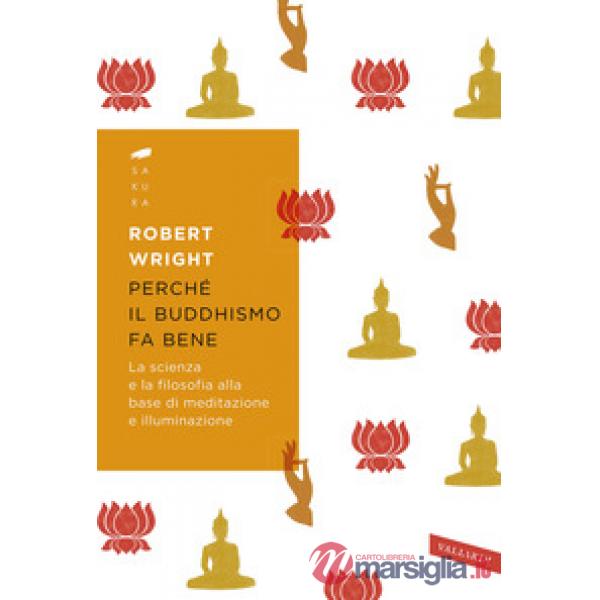 Perché il buddhismo fa bene. La scienza e la filosofia alla base di meditazione e illuminazione