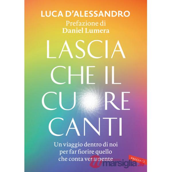 Lascia che il cuore canti. Un viaggio dentro di noi per far fiorire quello che conta veramente