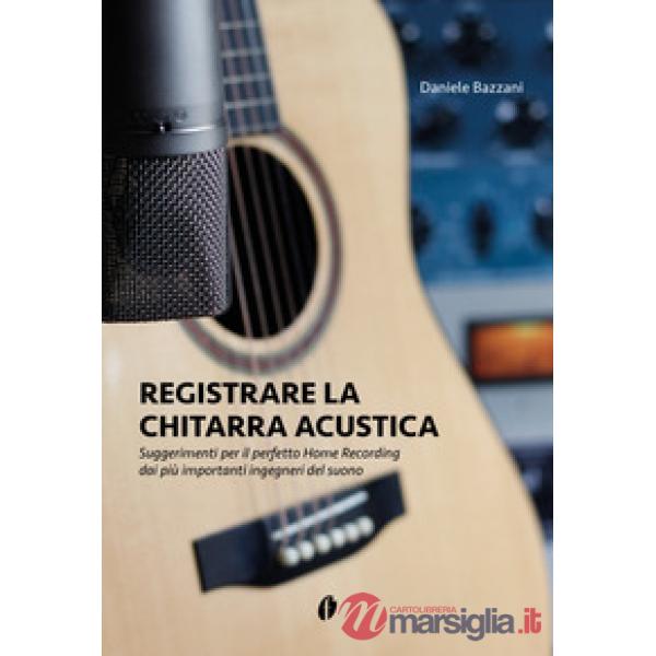 Registrare la chitarra acustica. Suggerimenti per il perfetto Home Recording dai più importanti ingegneri del suono