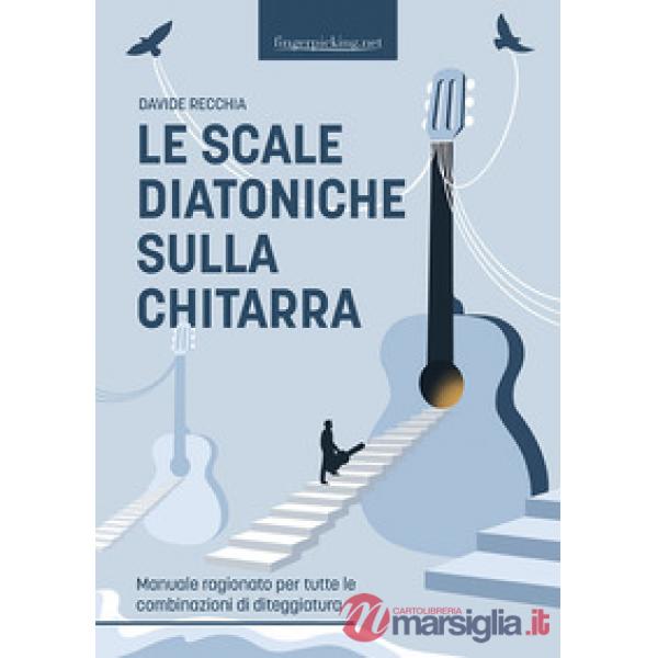 Le scale diatoniche sulla chitarra. Manuale ragionato per tutte le combinazioni di diteggiatura