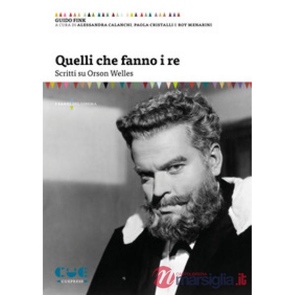 Quelli che fanno i re. Scritti su Orson Welles