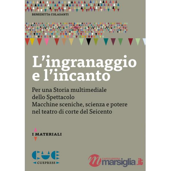 Ingranaggio e l'incanto. Per una storia multimediale dello Spettacolo. Macchine sceniche, scienza e potere nel teatro di corte d