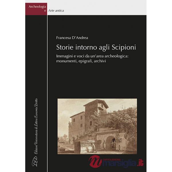 Storie intorno agli Scipioni. Immagini e voci da un'area archeologica: monumenti, epigrafi, archivi