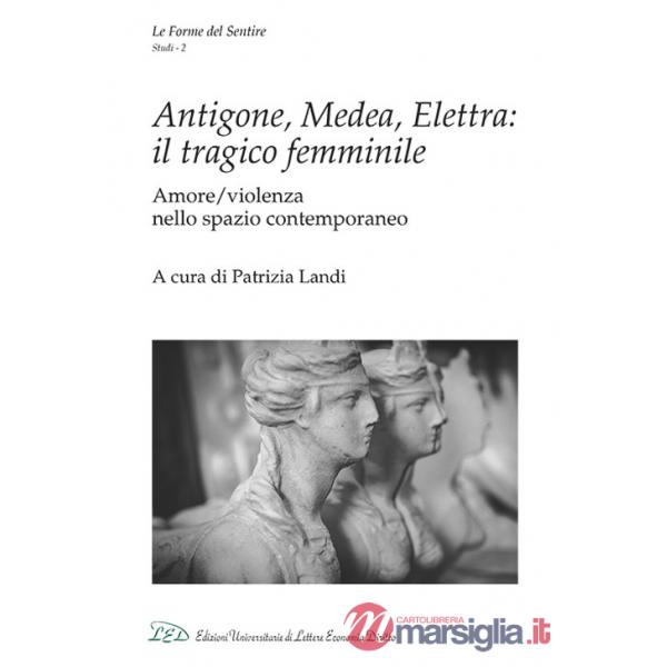 Antigone, Medea, Elettra: il tragico femminile. Amore/violenza nello spazio contemporaneo