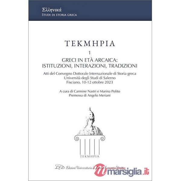 Tekmeria. Vol. 1: Greci in età arcaica: istituzioni, interazioni, tradizioni. Atti del Convegno Dottorale Internazionale di Stor