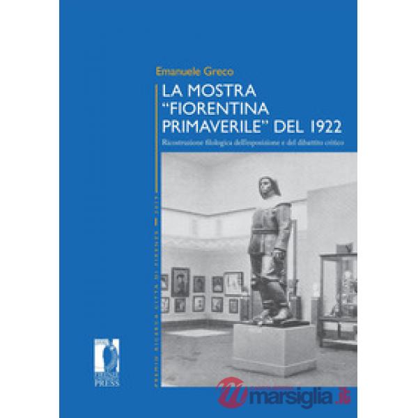 Mostra «Fiorentina Primaverile» del 1922. Ricostruzione filologica dell'esposizione e del dibattito critico (La)
