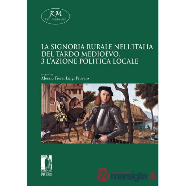 Signoria rurale nell'Italia del tardo medioevo (La). Vol. 3: L' azione politica locale