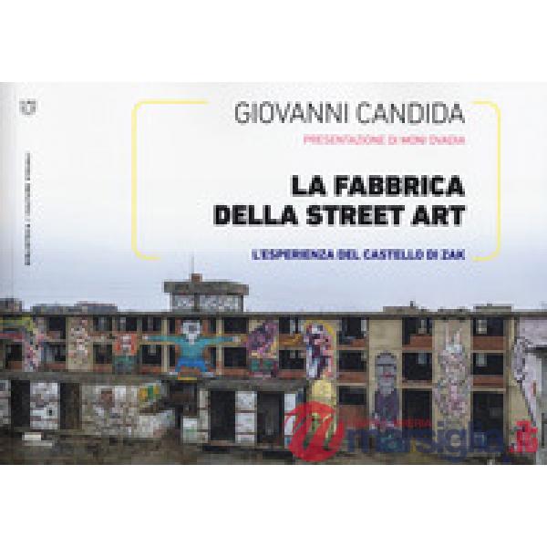 Fabbrica della street art. L'esperienza del Castello di Zak. Ediz. a colori (La)