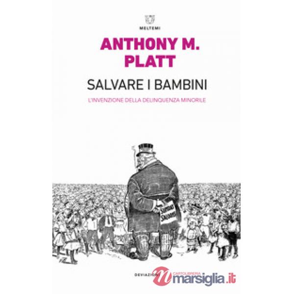 Salvare i bambini. L'invenzione della delinquenza minorile. Ediz. ampliata