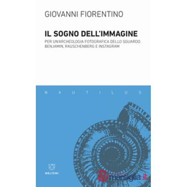 Sogno dell'immagine. Per un'archeologia fotografica dello sguardo. Benjamin, Rauschenberg e Instagram (Il)
