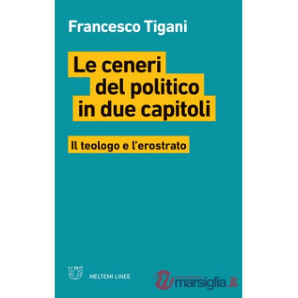 Ceneri del politico in due capitoli. Il teologo e l'erostrato (Le)