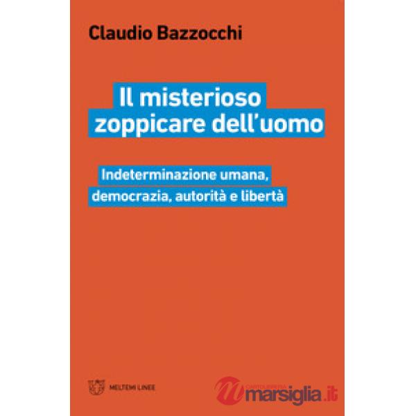 Misterioso zoppicare dell'uomo. Indeterminazione umana, democrazia, autorità e libertà (Il)