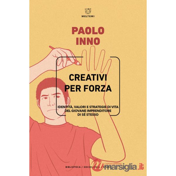 Creativi per forza. Identità, valori e strategie di vita del giovane imprenditore di se stesso