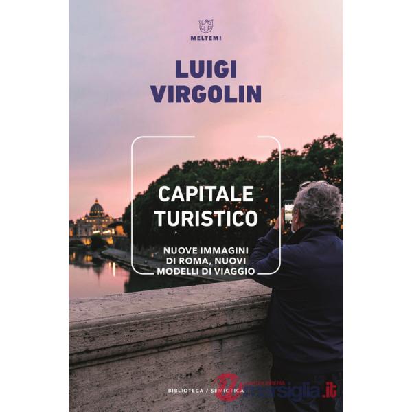 Capitale turistico. Nuove immagini di Roma, nuovi modelli di viaggio