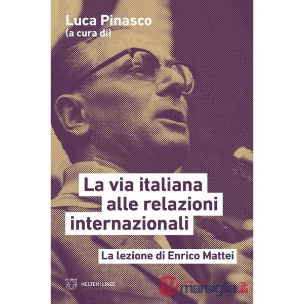 Via italiana alle relazioni internazionali. La lezione di Enrico Mattei (La)