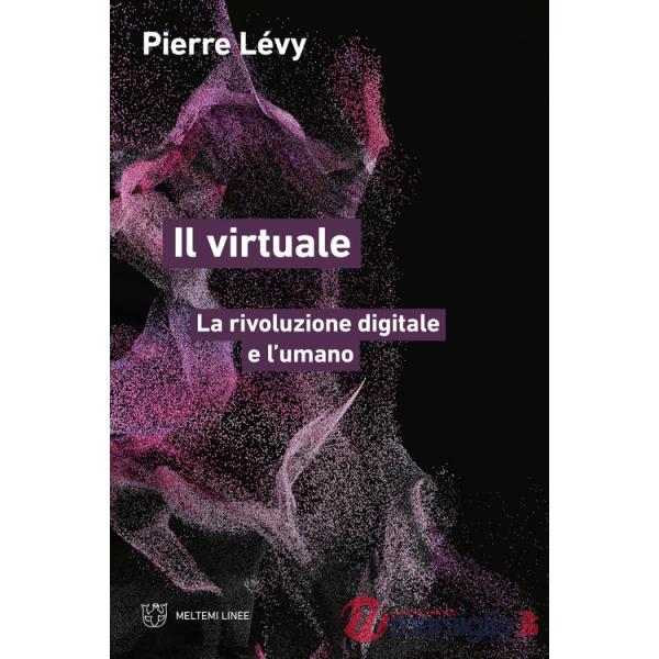 Virtuale. La rivoluzione digitale e l'umano (Il)