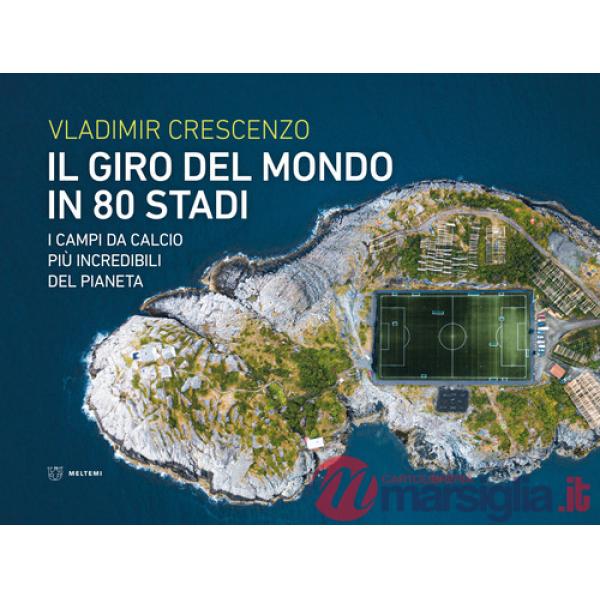 Giro del mondo in 80 stadi. I campi da calcio più incredibili del pianeta (Il)