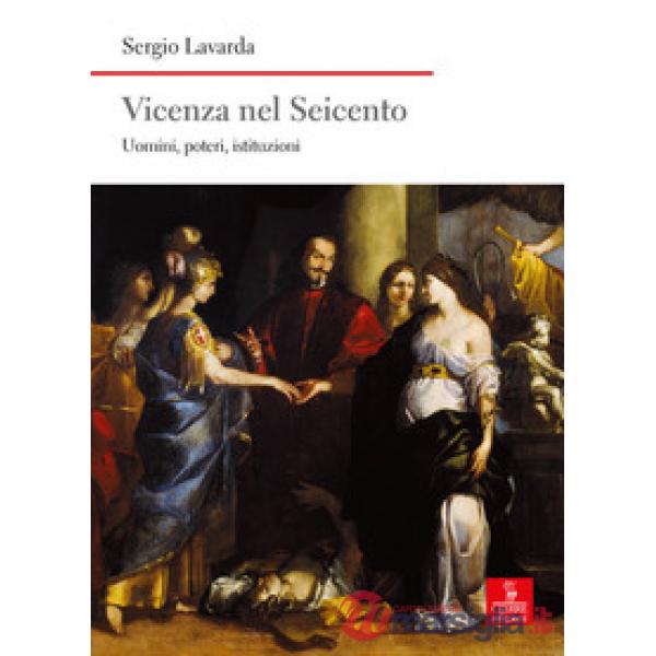 Vicenza nel Seicento. Uomini, poteri, istituzioni