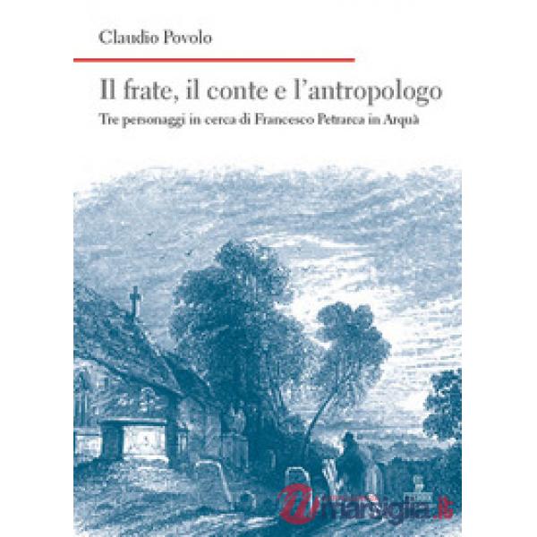 Frate, il conte e l'antropologo. Tre personaggi in cerca di Francesco Petrarca in Arquà (Il)