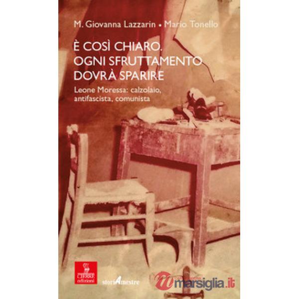 È così chiaro. Ogni sfruttamento dovrà sparire. Leone Moressa: calzolaio, antifascista, comunista