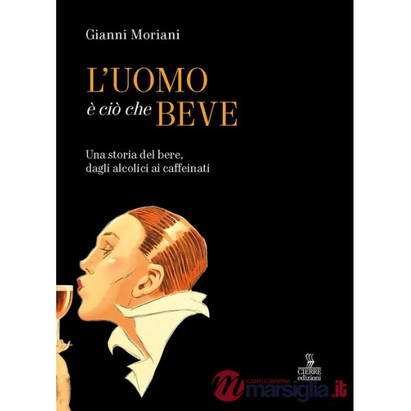 Uomo è ciò che beve. Una storia del bere, dagli alcolici ai caffeinati. Ediz. a colori (L')
