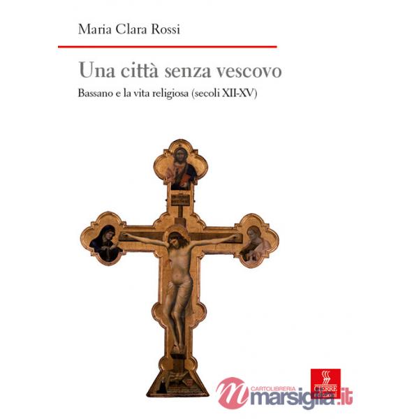 Città senza vescovo. Bassano e la vita religiosa (secoli XII-XV) (Una)