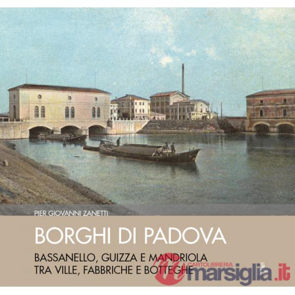 Borghi di Padova. Bassanello, Guizza e Mandriola tra ville, fabbriche e botteghe. Ediz. illustrata