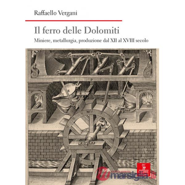 Ferro delle Dolomiti. Miniere, metallurgia, produzione dal XII al XVIII secolo (Il)
