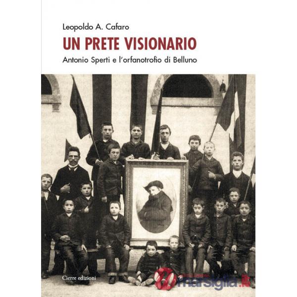 Prete visionario. Don Antonio Sperti e l'orfanotrofio di Belluno (Un)