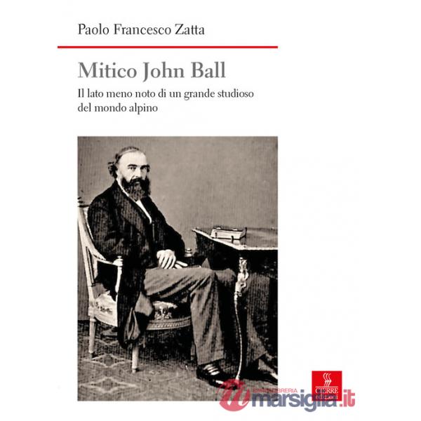 Mitico John Ball. Il lato meno noto di un grande studioso del mondo alpino