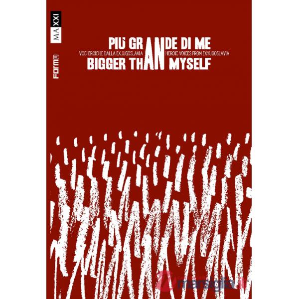 Più grande di me. Voci eroiche dalla ex Jugoslavia-Bigger than myself. Heroic voices from Ex-Yugoslavia. Ediz. bilingue