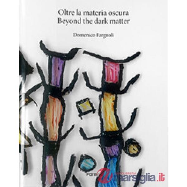 Oltre la materia oscura-Beyond the dark matter. Ediz. a colori