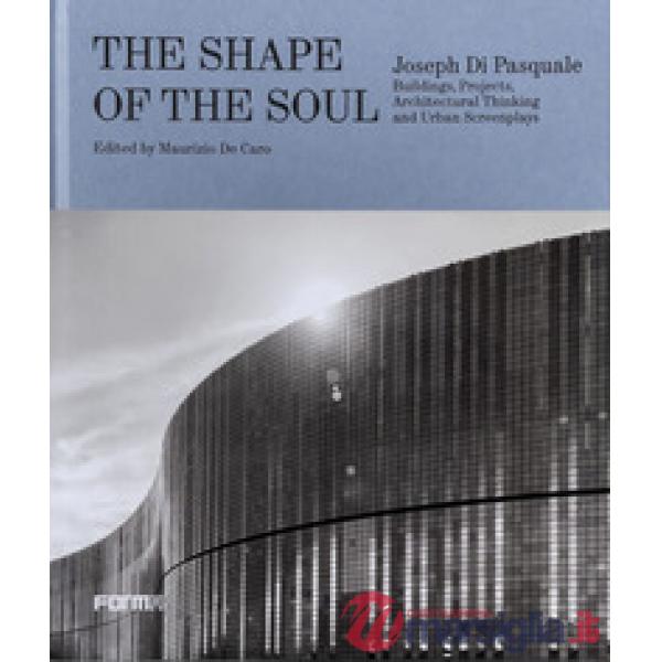 Shape of the soul. Joseph Di Pasquale. Building, projects, architectural thinking and urban screenplays. Ediz. a colori (The)