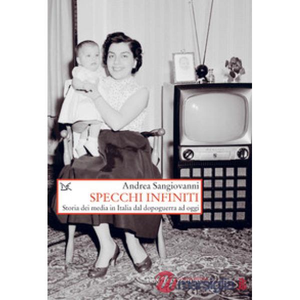 Specchi infiniti. Storia dei media in Italia dal dopoguerra ad oggi
