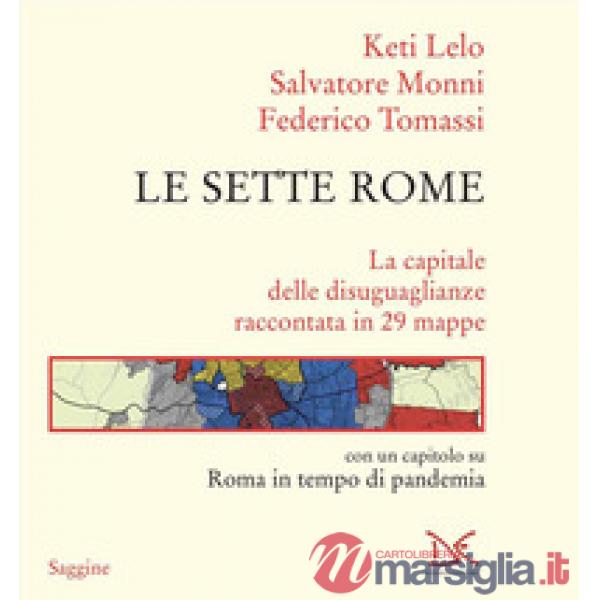 Sette Rome. La capitale delle disuguaglianze raccontata in 29 mappe (Le)