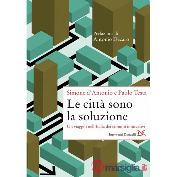 Città sono la soluzione. Un viaggio nell'Italia dei comuni innovativi (Le)