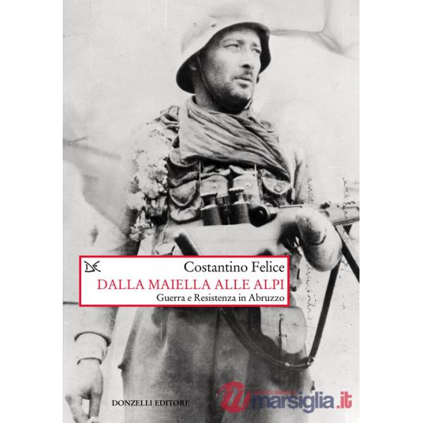 Dalla Maiella alle Alpi. Guerra e Resistenza in Abruzzo. Nuova ediz.