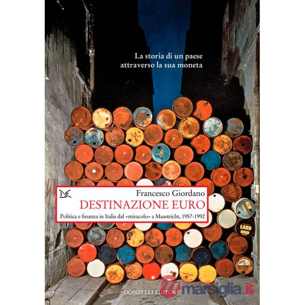 Destinazione euro. Politica e finanza in Italia dal «miracolo» a Maastricht, 1957-1992