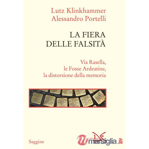 Fiera delle falsità. Via Rasella, le Fosse Ardeatine, la distorsione della memoria (La)