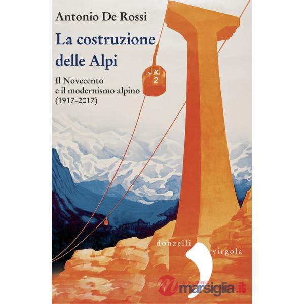 Costruzione delle Alpi. Il Novecento e il modernismo alpino (1917-2017). Nuova ediz. (La)
