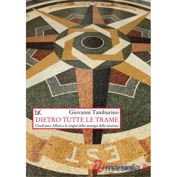 Dietro tutte le trame. Gianfranco Alliata e le origini della strategia della tensione. Nuova ediz.