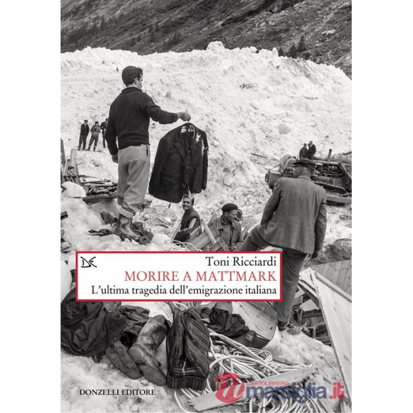 Morire a Mattmark. L'ultima tragedia dell'emigrazione italiana. Nuova ediz.