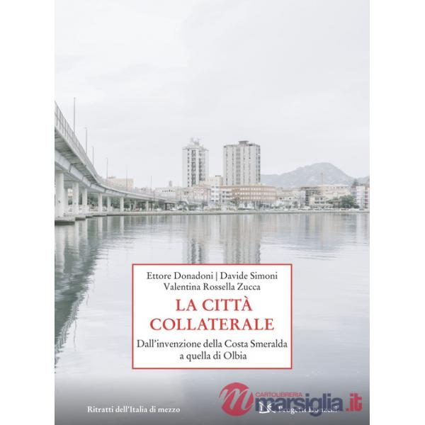 Città collaterale. Dall'invenzione della Costa Smeralda a quella di Olbia (La)